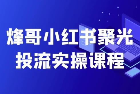 烽哥小红书聚光投流实操课:全面掌握投放技巧