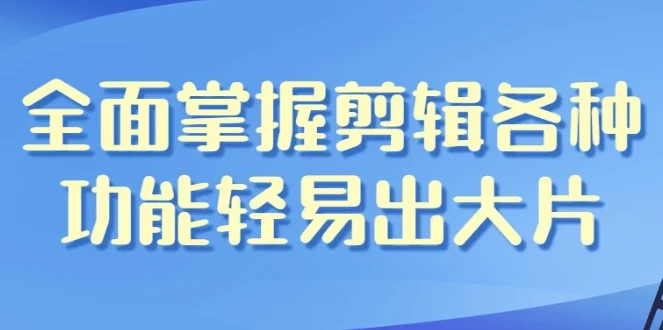 影视剪辑带货全能课程：全面掌握剪辑技能轻松创作大片