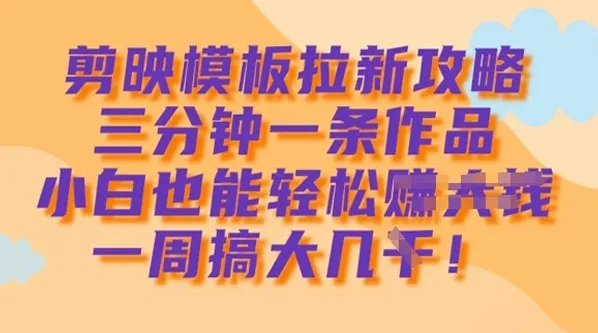 剪映模板拉新攻略:小白3分钟制作1条作品