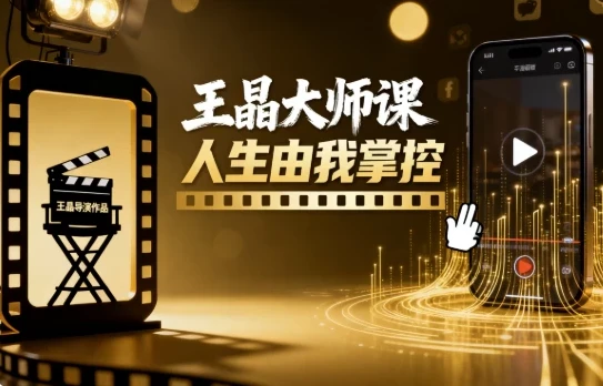 王晶大师课：人生由我掌控——短视频爆款打造与个人IP塑造课程