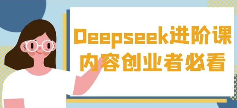 内容创业者必看!Deepseek进阶课实操秘籍