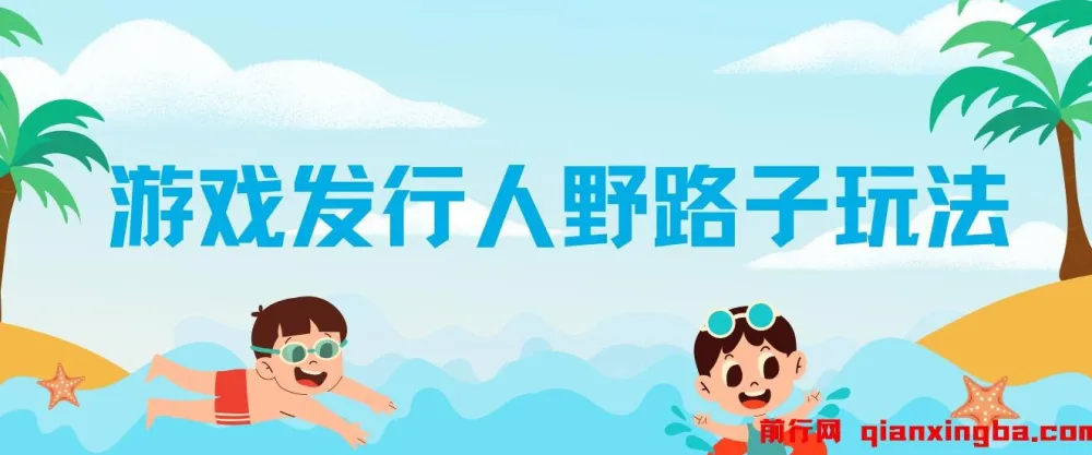 游戏发行人野路子玩法:突破播放量,月入过万秘籍