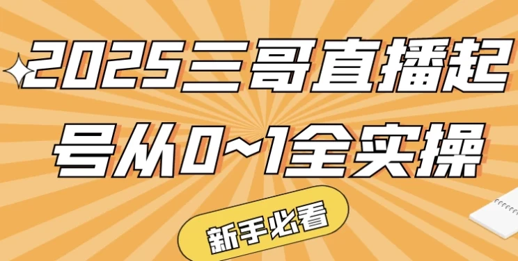 2025三哥直播起号全实操:从0到1实战指南