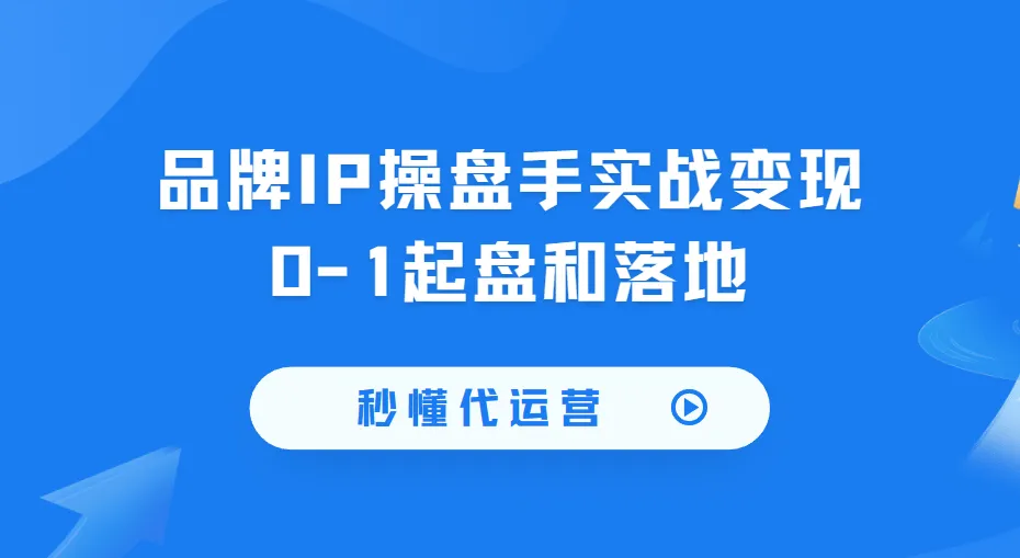 《秒懂代运营:品牌IP操盘手实战变现课程》