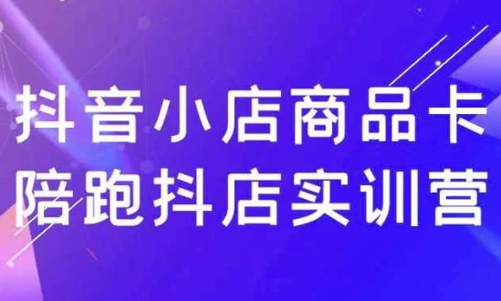 抖音小店商品卡陪跑实训营