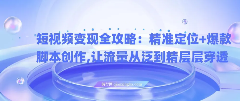 短视频变现全攻略：精准定位与爆款脚本创作课程
