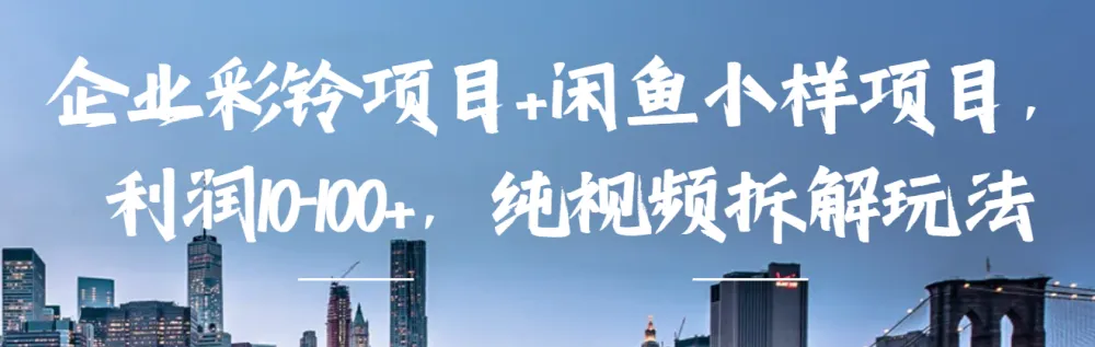 企业彩铃与闲鱼小样项目：纯视频玩法拆解