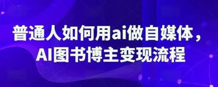 普通人用AI做自媒体：图书博主变现流程课程