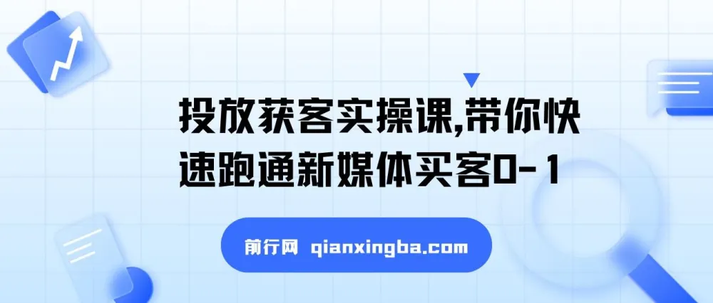 投放获客实操课：快速跑通新媒体买客0-1