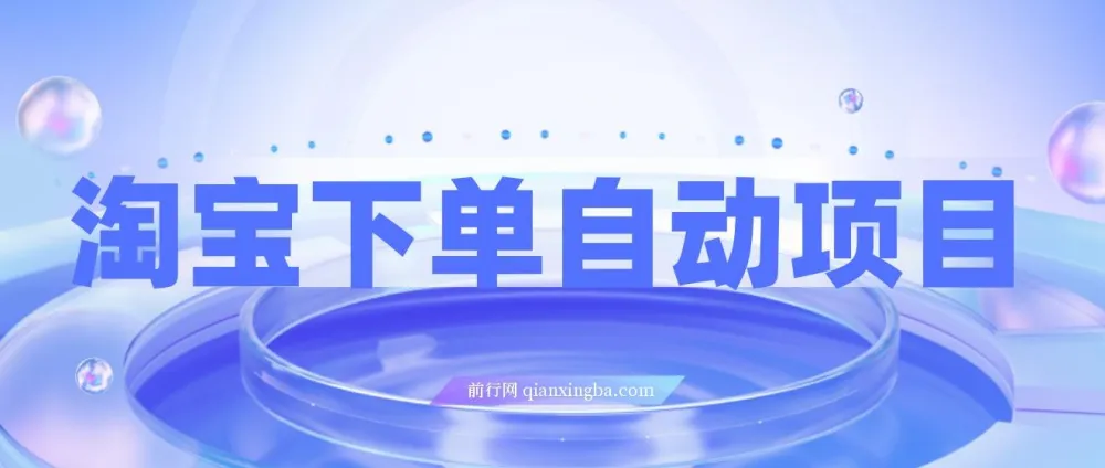 淘宝下单自动项目：保姆级玩法（附实操教程与资料）