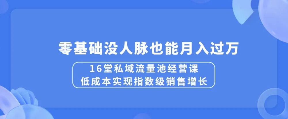 16堂私域流量池经营课：低成本实现指数级销售增长，零基础月入过万秘籍