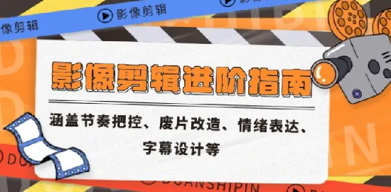 影像剪辑进阶指南:节奏把控、废片改造等核心技能课程
