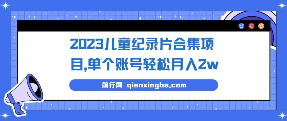 2023儿童纪录片合集项目：单个账号轻松月入2w+