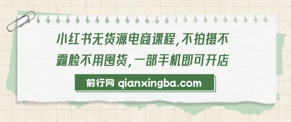 小红书无货源电商课程:零拍摄零露脸,一部手机开启开店之旅