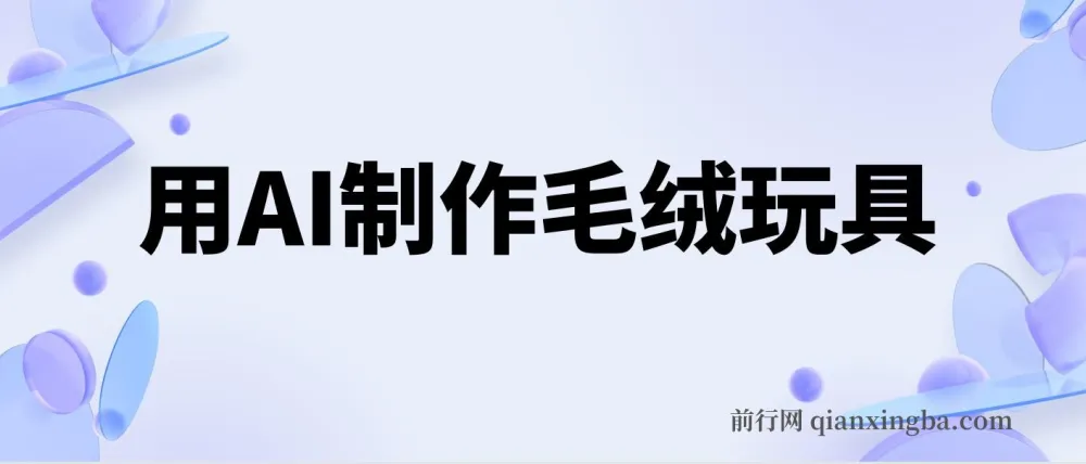 用AI制作毛绒玩具项目:轻松实现日入四位数