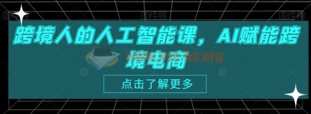 跨境人的人工智能课:AI赋能跨境电商课程