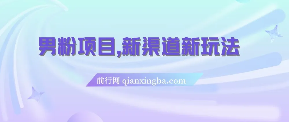 男粉项目:新渠道新玩法,一个作品变现超1000元