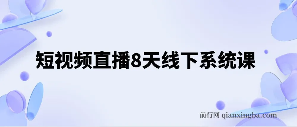短视频直播8天线下系统课:零基础入门,全面涵盖账号运营、拍摄剪辑与直播电商