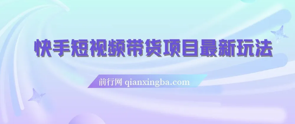 快手短视频带货项目最新玩法:新手小白轻松上手
