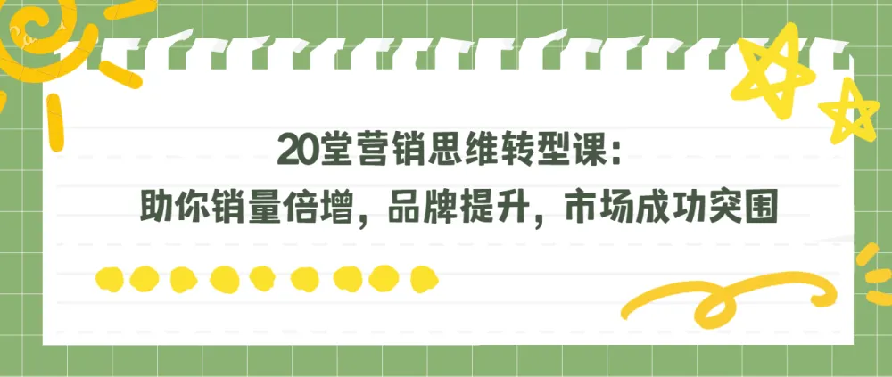20堂营销思维转型课:实现销量倍增、品牌提升与市场突围!
