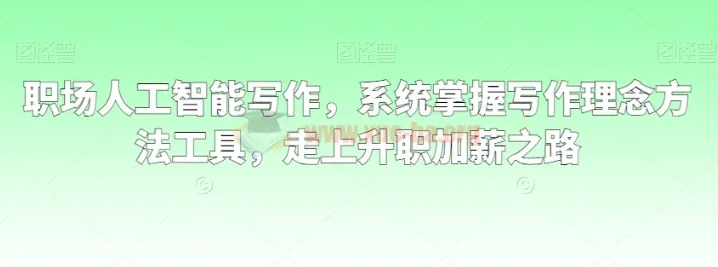 职场人工智能写作课程：系统掌握写作理念、方法与工具，迈向升职加薪