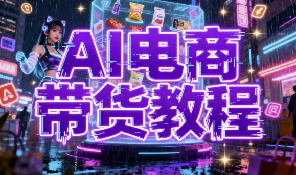 AI电商带货教程：构建高效带货矩阵实战体系
