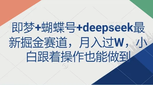 即梦、蝴蝶号与deepseek最新掘金创业项目