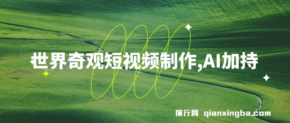 世界奇观短视频制作课程:AI助力,新手实现月入上万