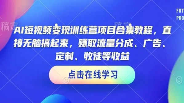 AI短视频变现训练营项目合集:轻松上手实现短视频变现