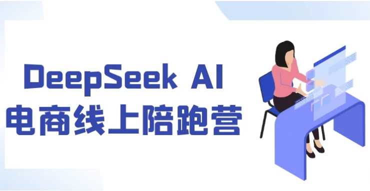 DeepSeek AI电商线上陪跑营：7天实战导师1v1带飞