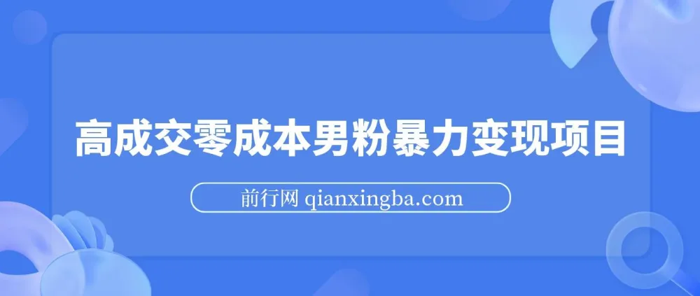 男粉暴力变现项目：高成交0成本引流方案