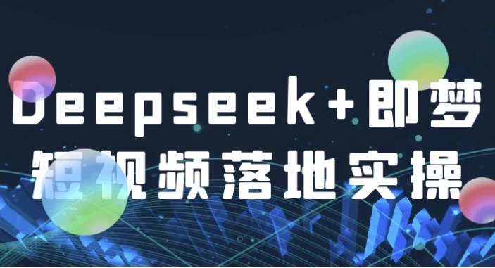 Deepseek+即梦短视频落地实操课程
