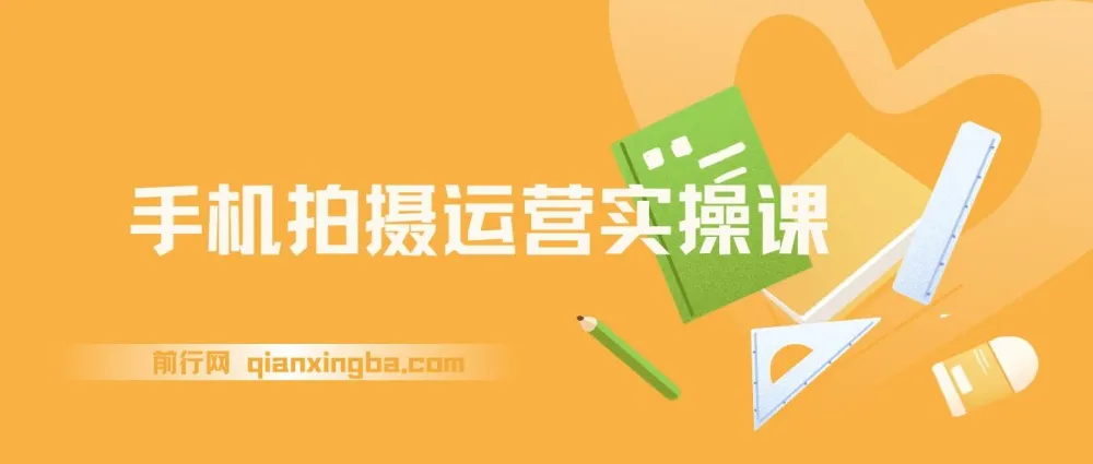 手机拍摄运营实操课：用一部手机拍大片，各赛道真实模拟