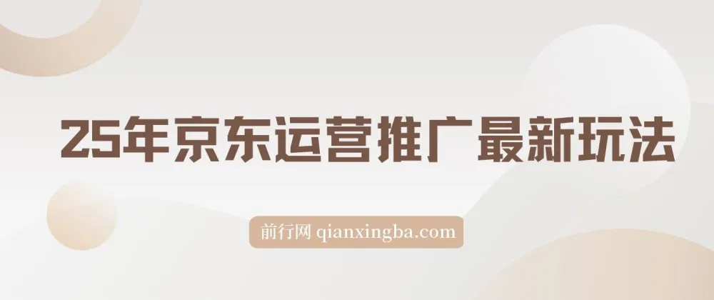 25年京东运营推广最新玩法:小白轻松上手,日入2000+课程