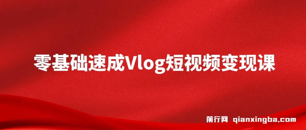 零基础速成《Vlog短视频变现课》:一部手机开启月入过万之旅