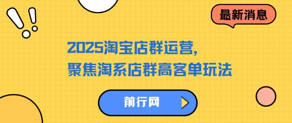 2023 - 2025淘宝店群运营课程:聚焦淘系店群高客单玩法,掌握全周期运营打法
