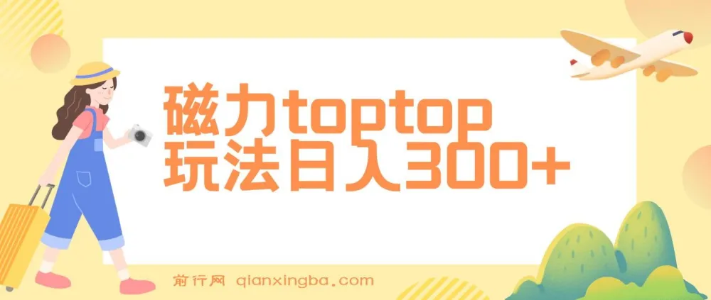 磁力toptop玩法课程:轻松上手,实现日入300+