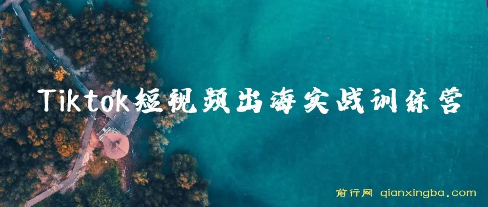 Tiktok短视频出海实战训练营:跨境电商短视频营销课程