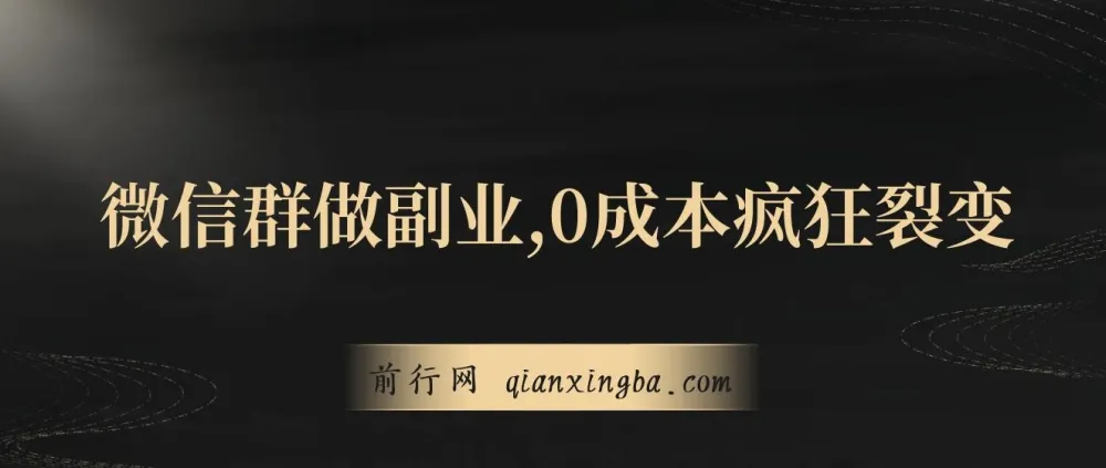 用微信群做副业:0成本疯狂裂变,一部手机日赚300+项目介绍