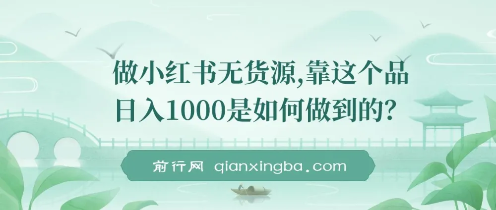 小红书无货源项目：靠精选品日入1000保姆级教学