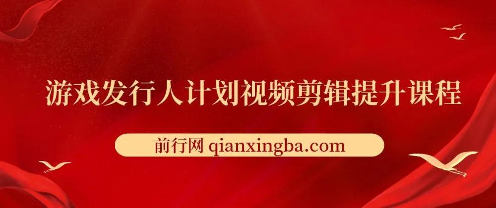 游戏发行人计划视频剪辑提升课程,从入门到精通,轻松实现内容变现