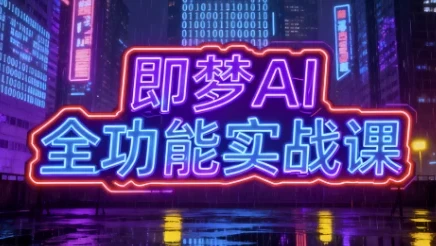 即梦AI全功能实战课，系统掌握AI绘图与视频制作技巧