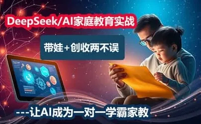 AI家庭教育实战营:用DeepSeek做智慧父母,提升孩子学习效率