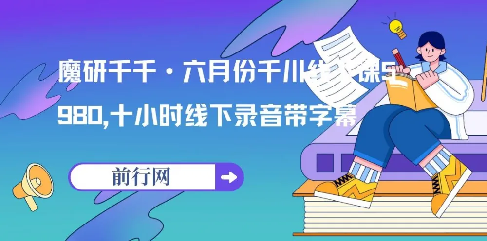 魔研千千·六月份千川线下课5980,十小时线下录音带字幕