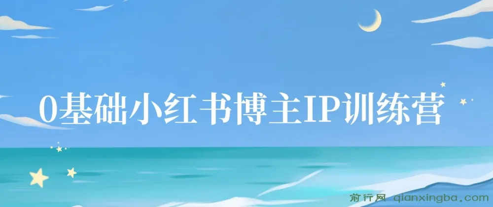 零基础小红书博主IP特训营第5期:37天从小白到KOL(13节视频+作业)