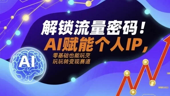 解锁流量密码:AI赋能个人IP实战课程,从定位到变现全流程拆解