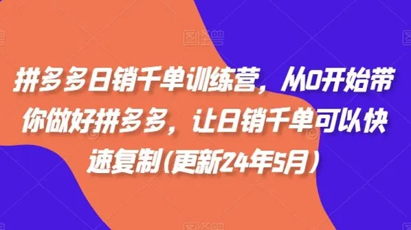 拼多多日销千单训练营:从零起步,系统复制爆单玩法
