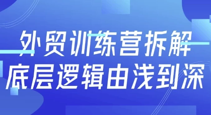 【外贸训练营拆解底层逻辑由浅到深】