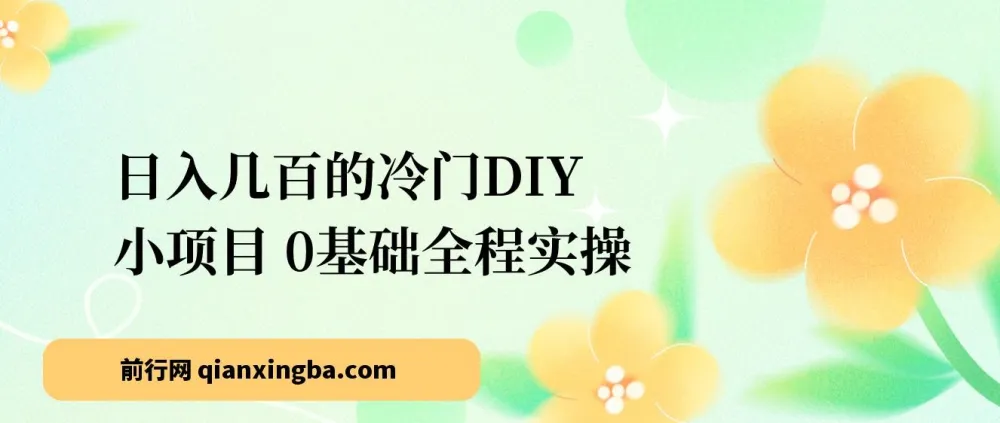冷门DIY项目新手实操指南:0基础也能上手,日入几百的变现思路