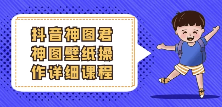 抖音神图君神图壁纸变现全攻略：从起号到爆款实操课程